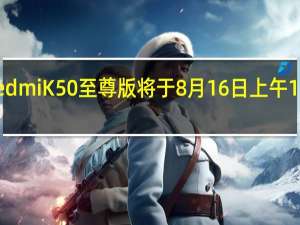 小米RedmiK50至尊版将于8月16日上午10点正式首销