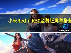 小米Redmi K50至尊版屏幕搭载1.5K屏幕搭载新一代骁龙8 Plus处理器