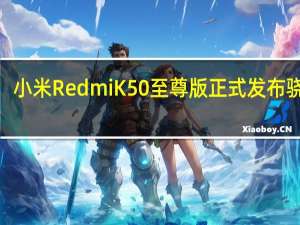 小米RedmiK50至尊版正式发布骁龙8+ 1.5K旗舰直屏