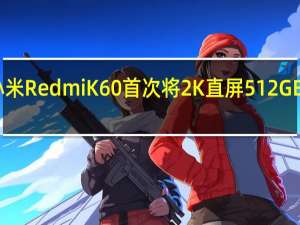 小米RedmiK60首次将2K直屏 512GB大存储