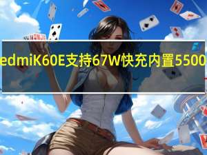 小米RedmiK60E支持67W快充内置5500mAh大电池