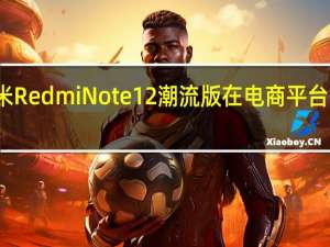 小米RedmiNote12潮流版在电商平台上架销售