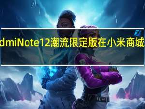 小米RedmiNote12潮流限定版在小米商城上架接受预约