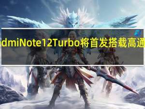 小米RedmiNote12Turbo将首发搭载高通第二代骁龙7+处理器