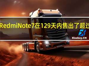 小米RedmiNote7在129天内售出了超过1000万台