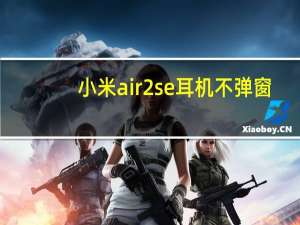 小米air2se耳机不弹窗（小米蓝牙耳机air2没有弹窗）