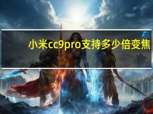 小米cc9pro支持多少倍变焦