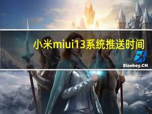 小米miui 13系统推送时间（13系统什么时候推送）