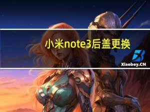 小米note 3后盖更换（小米Note 3）