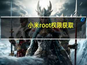 小米root权限获取（小米手机如何获取Root权限）