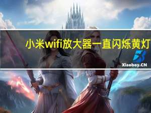 小米wifi放大器一直闪烁黄灯（小米wifi放大器黄灯一直闪烁）