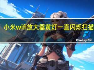 小米wifi放大器黄灯一直闪烁扫描不到（小米wifi放大器黄灯一直闪）