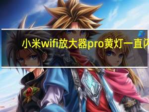 小米wifi放大器pro黄灯一直闪（小米wifi放大器）