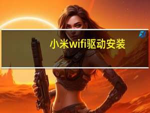 小米wifi驱动安装（小米wifi驱动）