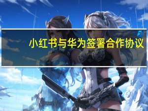 小红书与华为签署合作协议