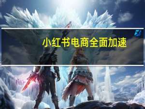 小红书电商全面加速：成立一级部门后明确投入方向