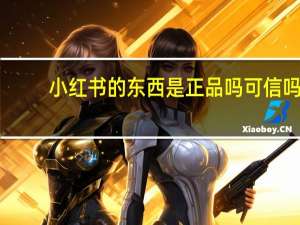 小红书的东西是正品吗可信吗（小红书的东西是正品吗）