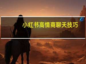 小红书高情商聊天技巧（高情商聊天技巧）