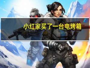 小红家买了一台电烤箱（小明家买了一台电烤箱有低中高）