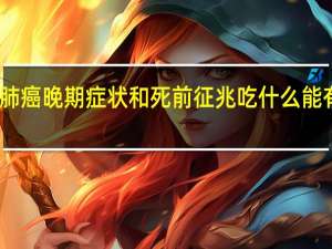 小细胞肺癌晚期症状和死前征兆吃什么能有效延长寿命（小细胞肺癌晚期症状和死前征兆）