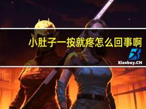 小肚子一按就疼怎么回事啊（小肚子一按就疼怎么回事）