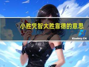 小胜凭智大胜靠德的意思（小胜凭智大胜靠德）