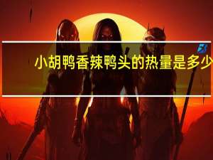 小胡鸭 香辣鸭头的热量是多少