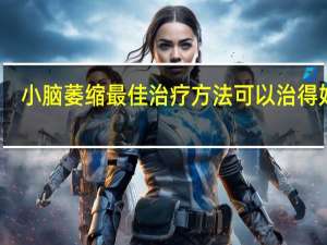 小脑萎缩最佳治疗方法可以治得好吗（小脑萎缩吃什么药脑萎缩最佳治疗方法）