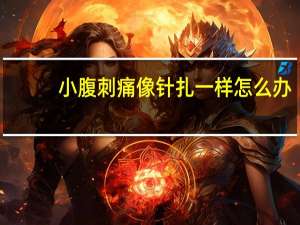 小腹刺痛像针扎一样怎么办（小腹刺痛像针扎一样怎么回事）