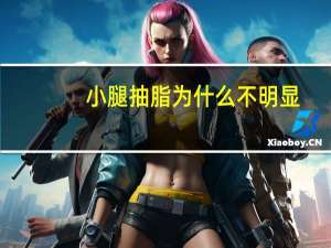 小腿抽脂为什么不明显，吸脂小腿前后差别大吗