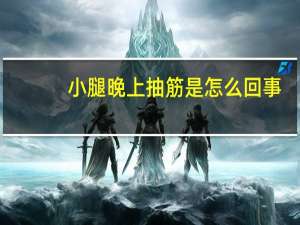 小腿晚上抽筋是怎么回事（晚上睡觉小腿抽筋是怎么回事）