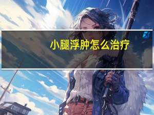 小腿浮肿怎么治疗（小腿浮肿是什么原因引起的）