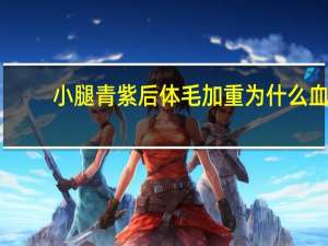 小腿青紫后体毛加重为什么 血脂高在腿上有什么表现