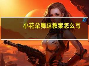 小花朵舞蹈教案怎么写