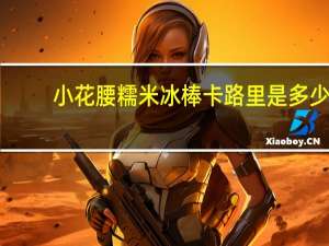 小花腰 糯米冰棒卡路里是多少
