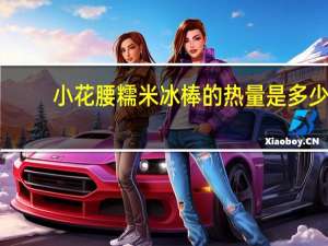 小花腰 糯米冰棒的热量是多少