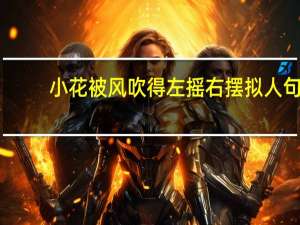 小花被风吹得左摇右摆拟人句
