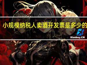 小规模纳税人卖酒开发票是多少的税率
