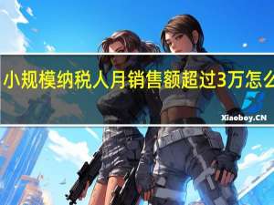 小规模纳税人月销售额超过3万怎么缴税
