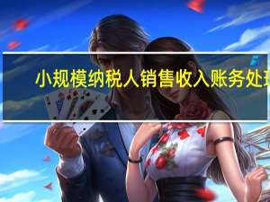 小规模纳税人销售收入账务处理（小规模纳税人的收入账务处理）
