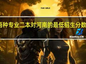 小语种专业二本对河南的最低招生分数分是多少,都有哪些学校