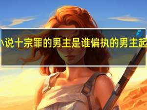 小说十宗罪的男主是谁 偏执的男主起点小说