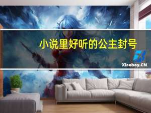 小说里好听的公主封号（好听的古代公主封号及名字(写小说用)不要历史人物的 十个以上_）