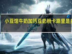 小豆馆 牛奶加钙豆奶粉卡路里是多少