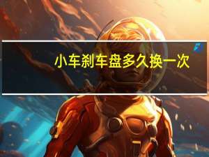 小车刹车盘多久换一次