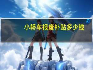 小轿车报废补贴多少钱