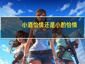 小酒怡情还是小酌怡情