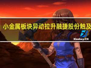 小金属板块异动拉升 融捷股份触及涨停