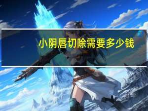 小阴唇切除需要多少钱，阴唇过长可以手术切除吗