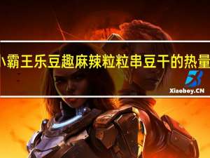 小霸王 乐豆趣麻辣粒粒串豆干的热量是多少